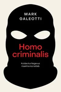 Homo criminalis: kuidas kuritegevus maailma korraldab