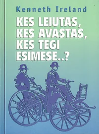 Kes leiutas, kes avastas, kes tegi esimese