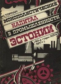 Монополистический капитал в промышленности Эстонии (90-е годы XIX в. - 1917 г.). Monopolistitšeski kapital v promõšlennosti Estoni