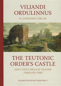 Viljandi ordulinnus ja Lossimäed läbi aja. The Teutonic Order´s Castle and Castle Hills in Viljandi Through Time